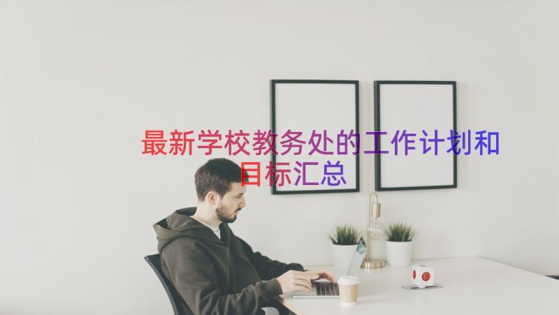 最新学校教务处的工作计划和目标（汇总15篇）