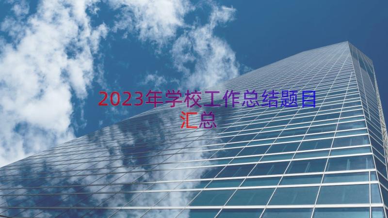 2023年学校工作总结题目（汇总14篇）