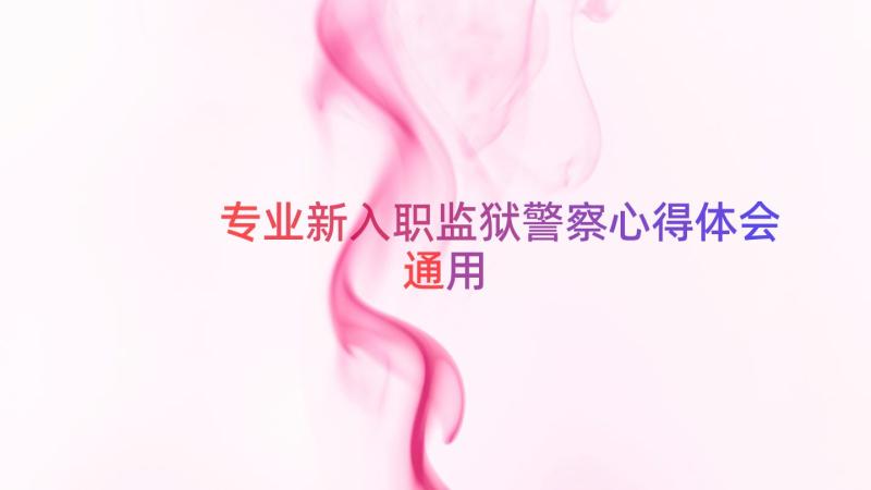 专业新入职监狱警察心得体会（通用16篇）