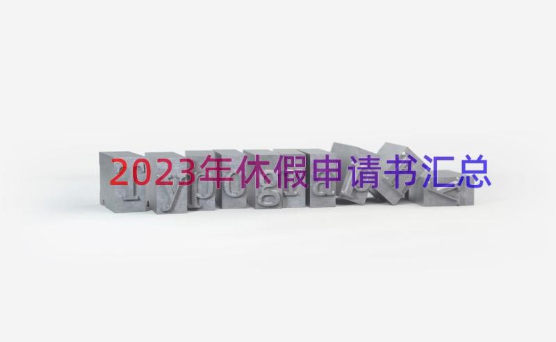 2023年休假申请书（汇总15篇）