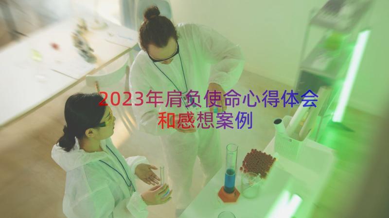 2023年肩负使命心得体会和感想（案例13篇）