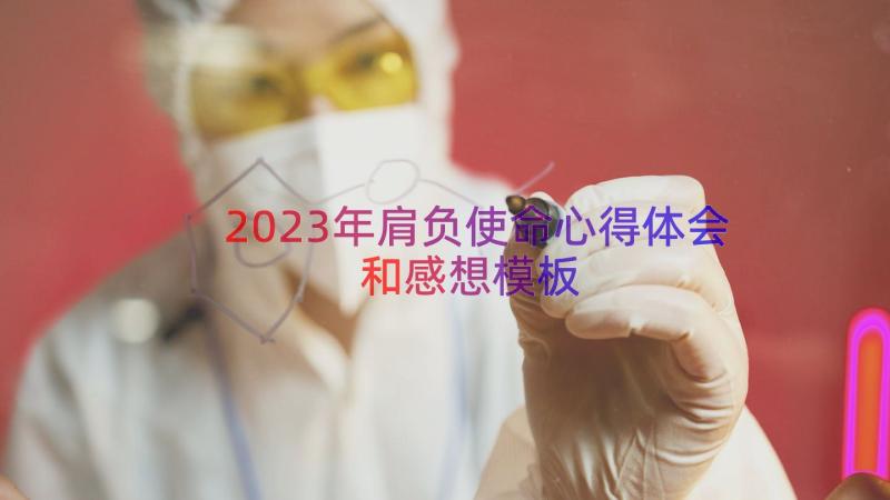 2023年肩负使命心得体会和感想（模板16篇）