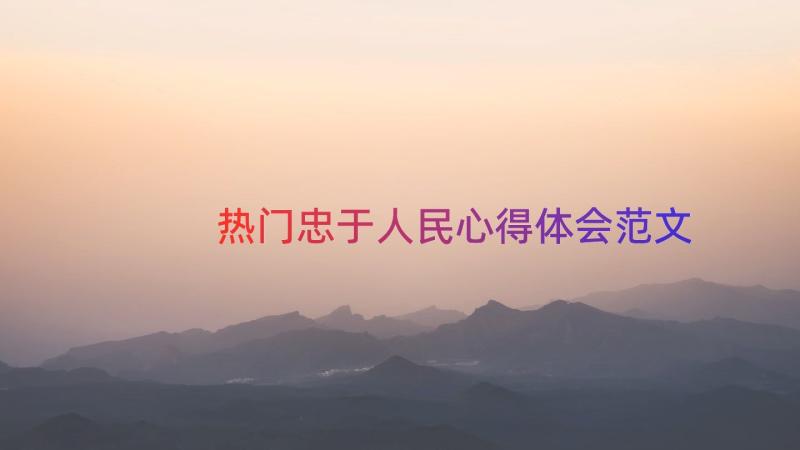 热门忠于人民心得体会范文（16篇）