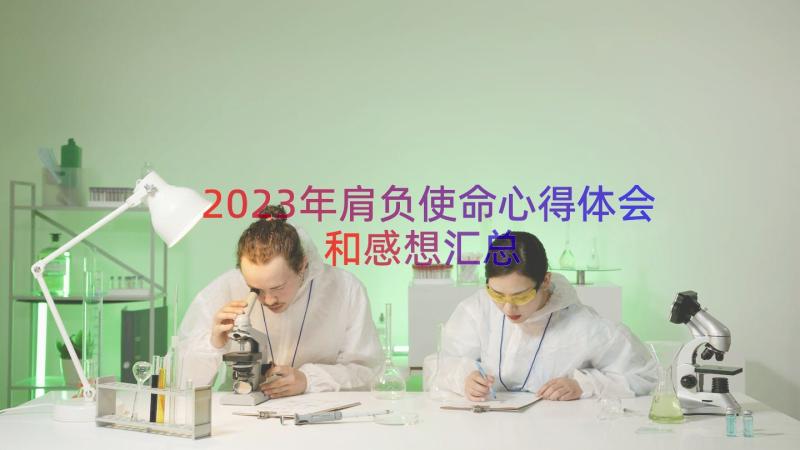 2023年肩负使命心得体会和感想（汇总17篇）