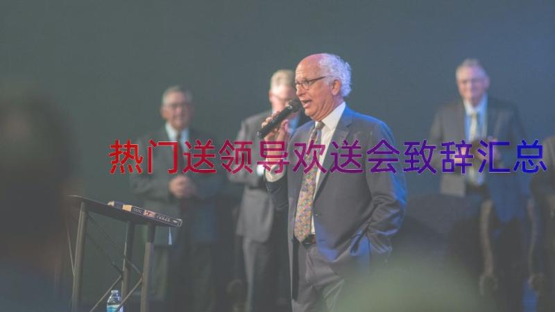 热门送领导欢送会致辞（汇总17篇）