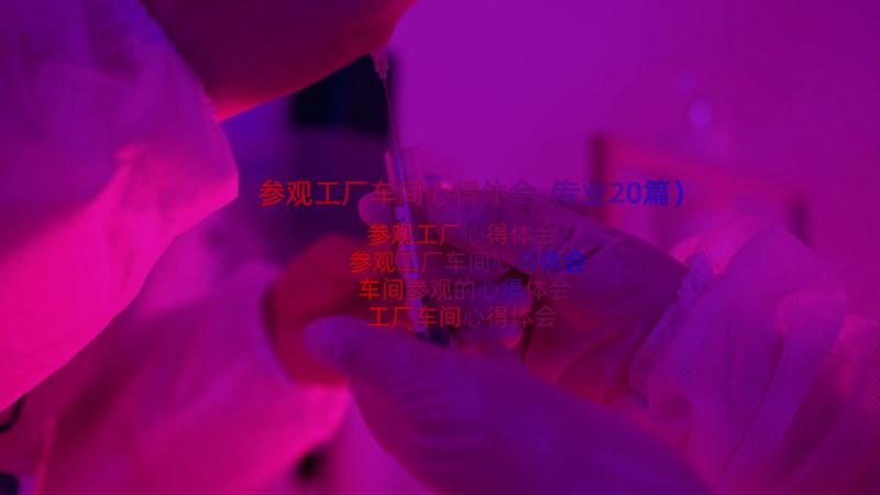 参观工厂车间心得体会（专业20篇）