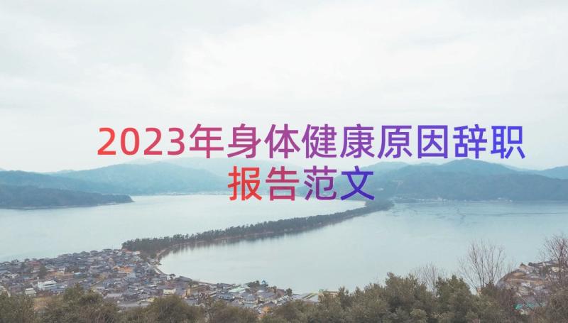 2023年身体健康原因辞职报告范文（17篇）