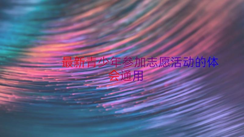 最新青少年参加志愿活动的体会（通用16篇）