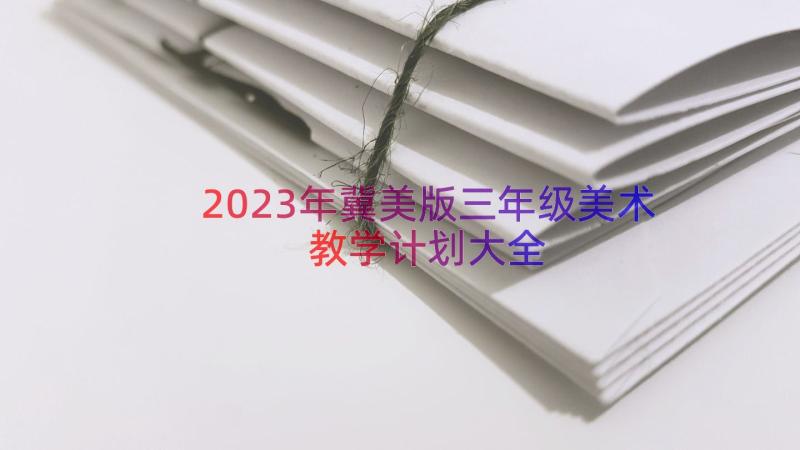 2023年冀美版三年级美术教学计划大全（15篇）