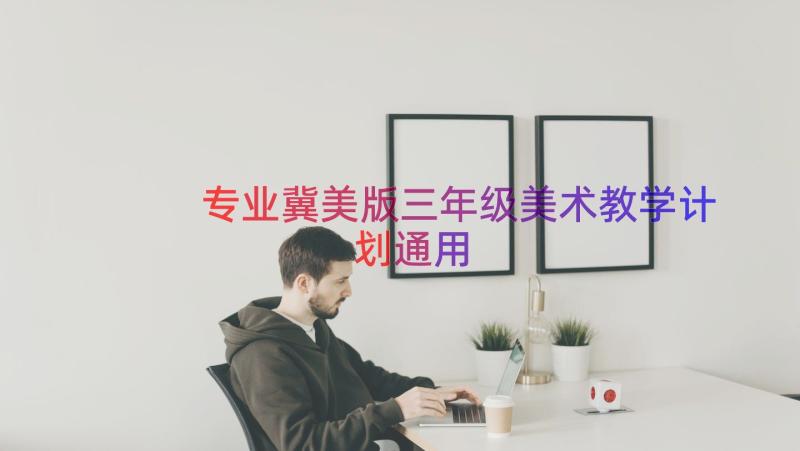 专业冀美版三年级美术教学计划（通用15篇）