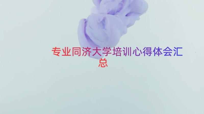 专业同济大学培训心得体会（汇总14篇）