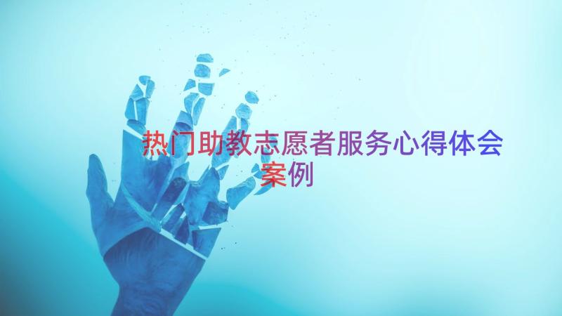 热门助教志愿者服务心得体会（案例15篇）