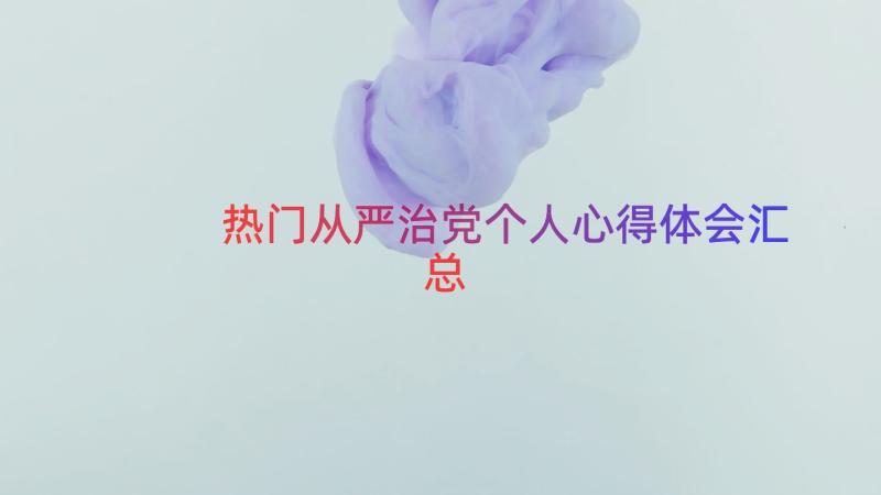 热门从严治党个人心得体会（汇总14篇）