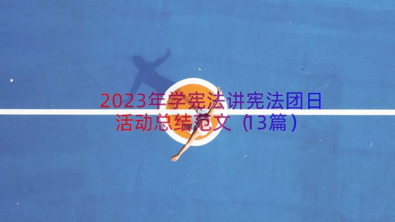 2023年学宪法讲宪法团日活动总结范文（13篇）