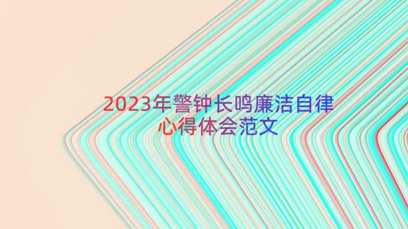 2023年警钟长鸣廉洁自律心得体会范文（14篇）