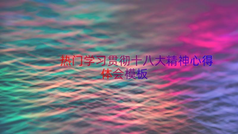 热门学习贯彻十八大精神心得体会（模板15篇）