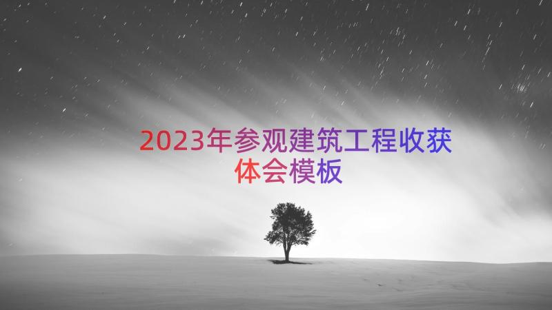 2023年参观建筑工程收获体会（模板14篇）