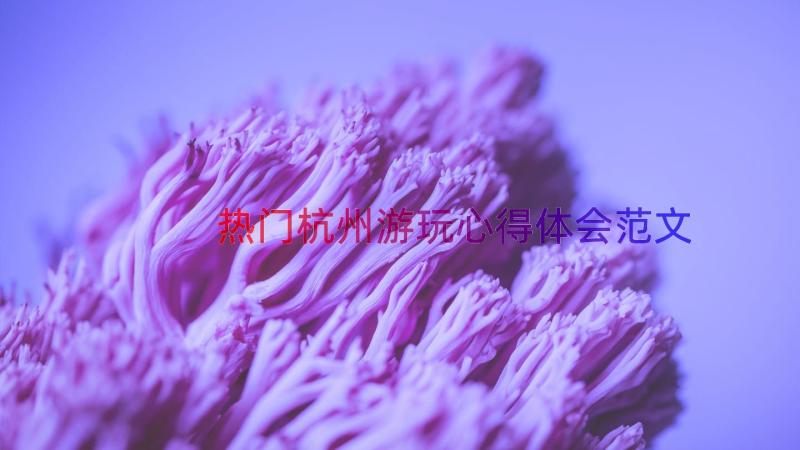 热门杭州游玩心得体会范文（13篇）