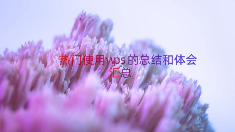 热门使用wps的总结和体会（汇总19篇）