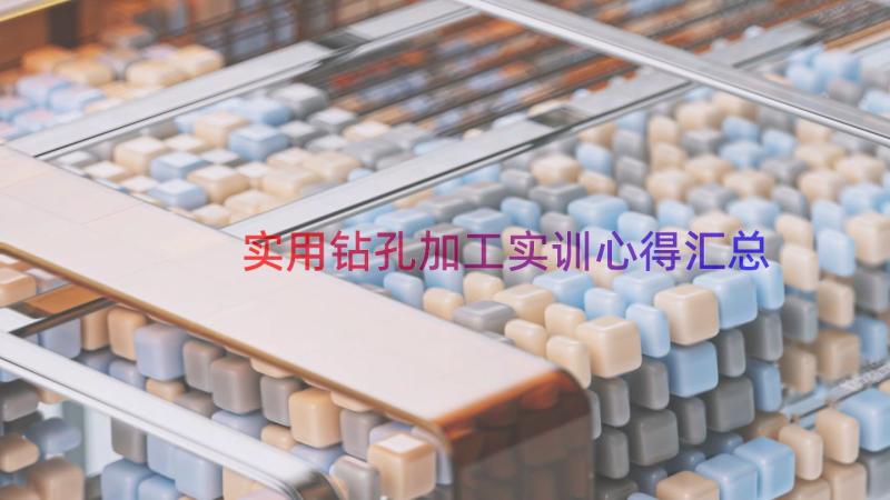 实用钻孔加工实训心得（汇总17篇）