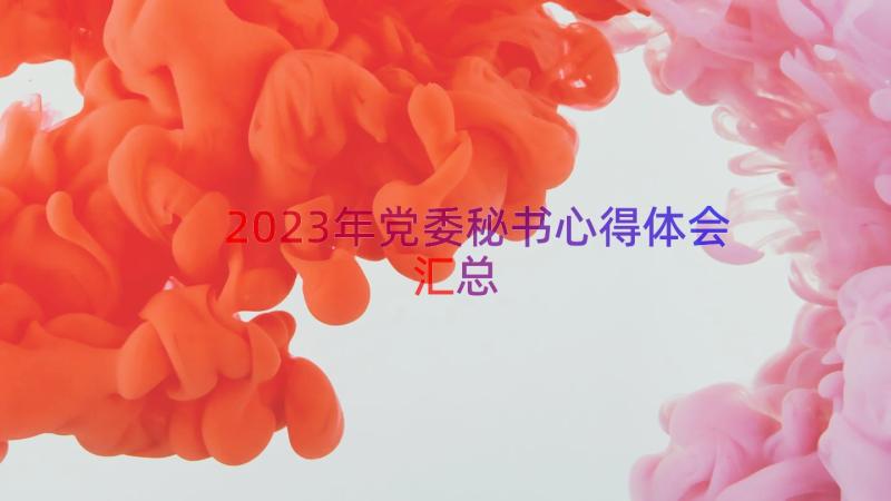 2023年党委秘书心得体会（汇总16篇）