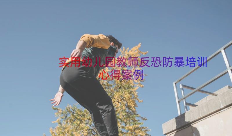 实用幼儿园教师反恐防暴培训心得（案例20篇）