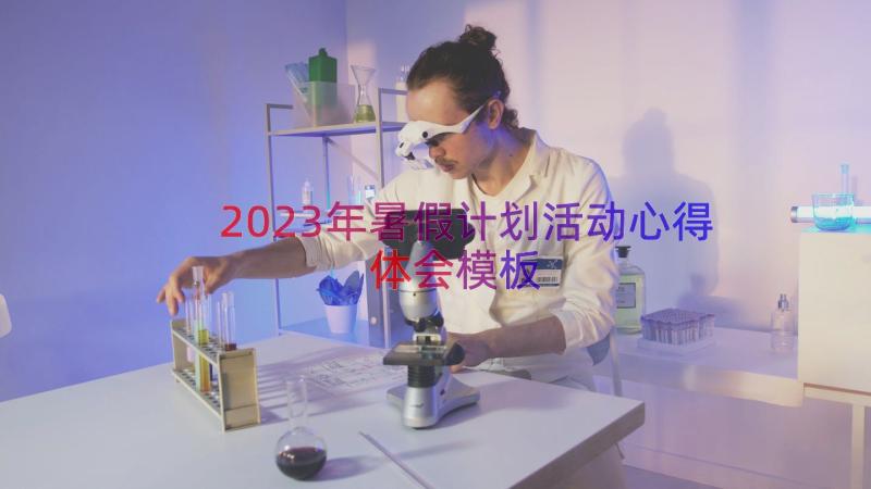 2023年暑假计划活动心得体会（模板19篇）