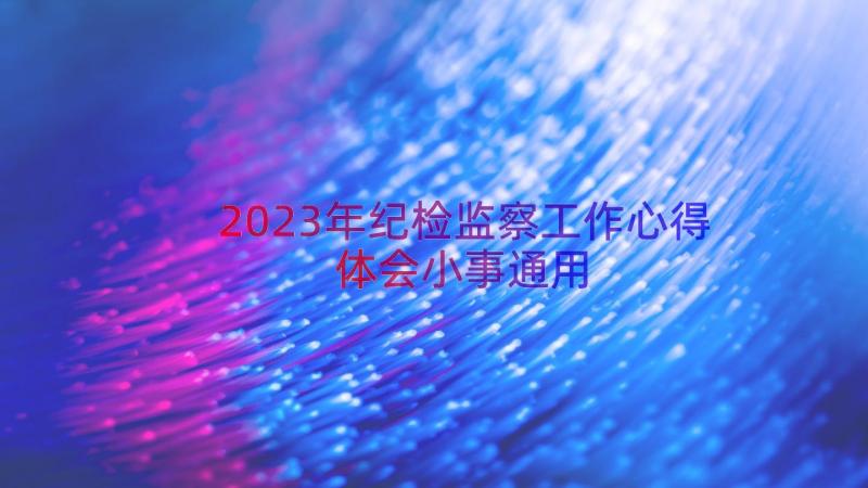 2023年纪检监察工作心得体会小事（通用14篇）