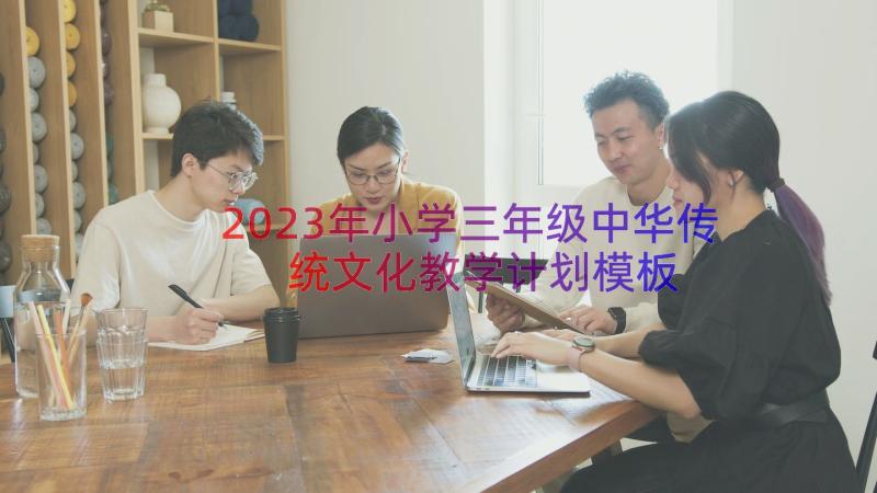 2023年小学三年级中华传统文化教学计划（模板18篇）