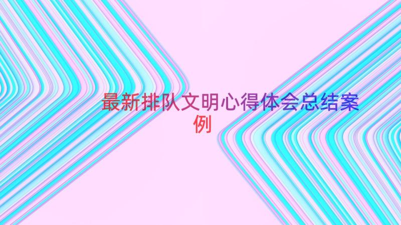 最新排队文明心得体会总结（案例18篇）