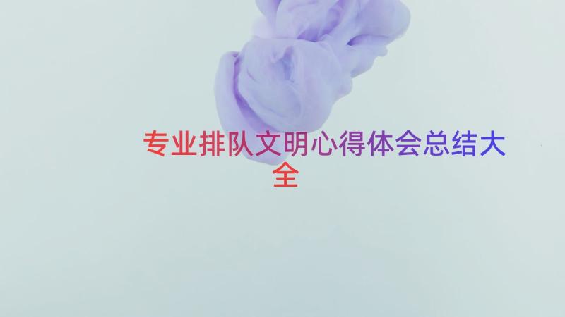 专业排队文明心得体会总结大全（16篇）