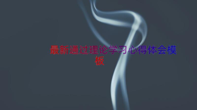 最新通过理论学习心得体会（模板12篇）