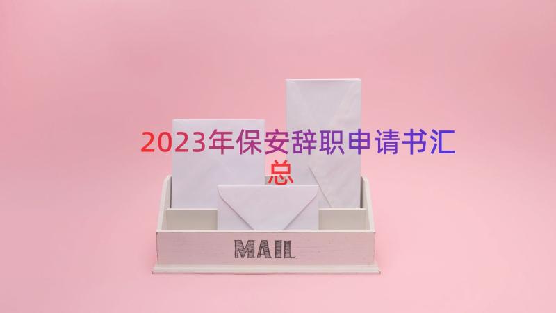 2023年保安辞职申请书（汇总20篇）