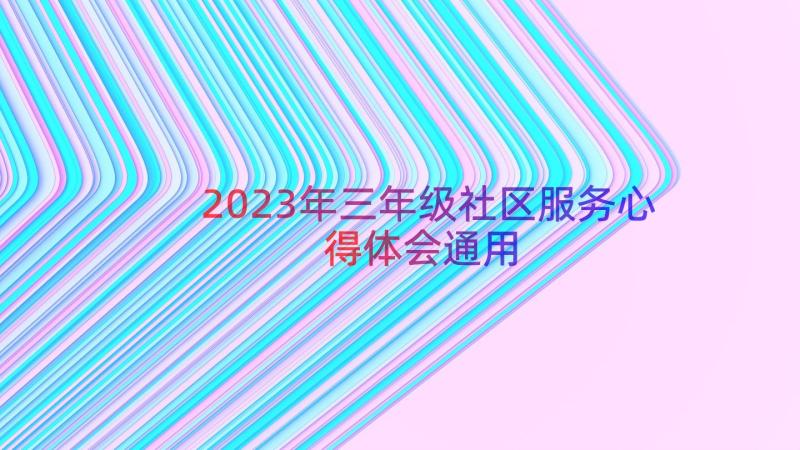 2023年三年级社区服务心得体会（通用14篇）