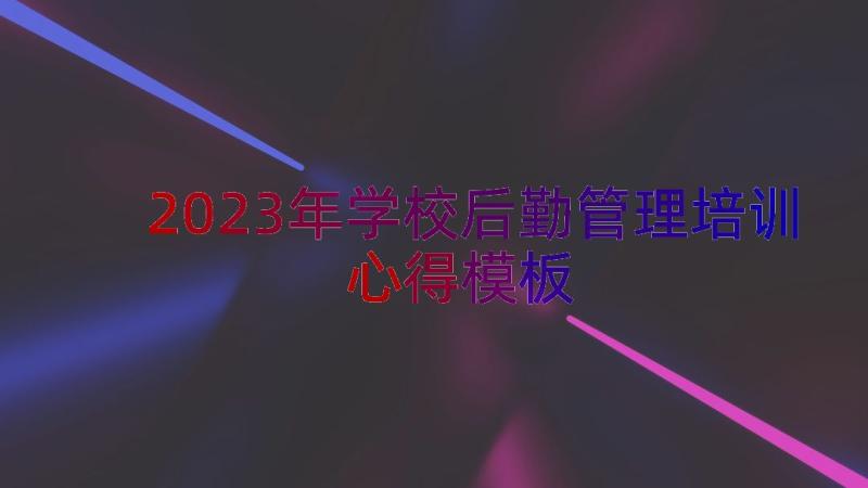 2023年学校后勤管理培训心得（模板14篇）