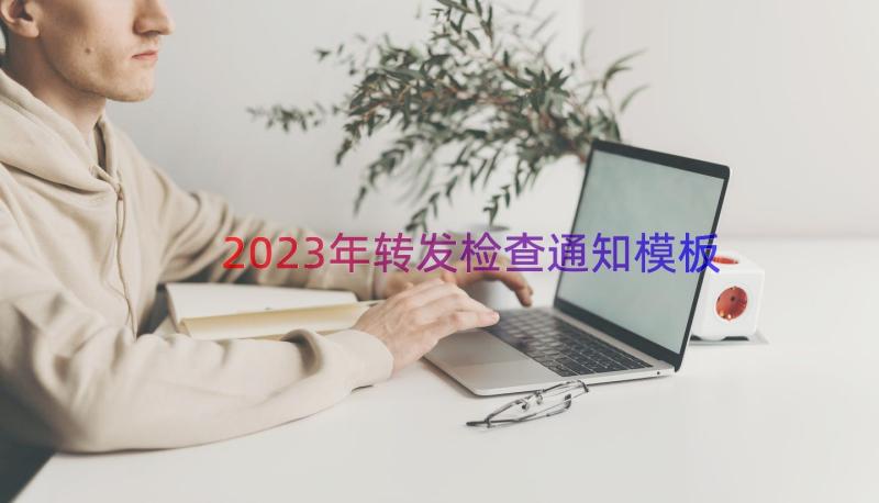 2023年转发检查通知（模板20篇）