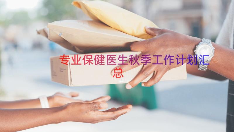 专业保健医生秋季工作计划（汇总15篇）