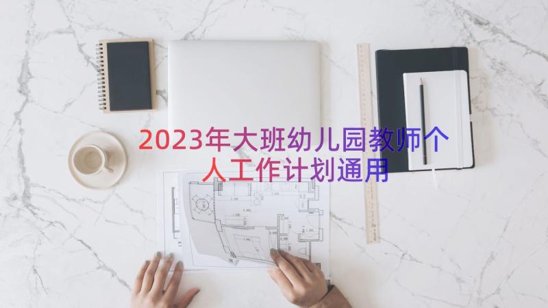 2023年大班幼儿园教师个人工作计划（通用18篇）