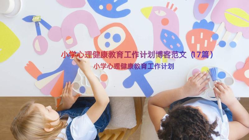 小学心理健康教育工作计划博客范文（17篇）