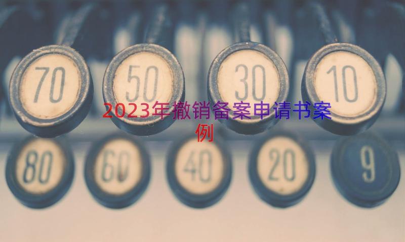 2023年撤销备案申请书（案例17篇）