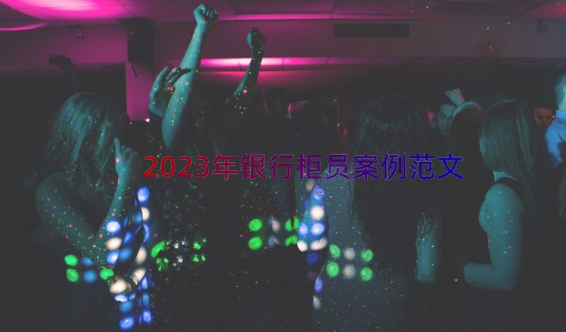 2023年银行柜员案例范文（16篇）