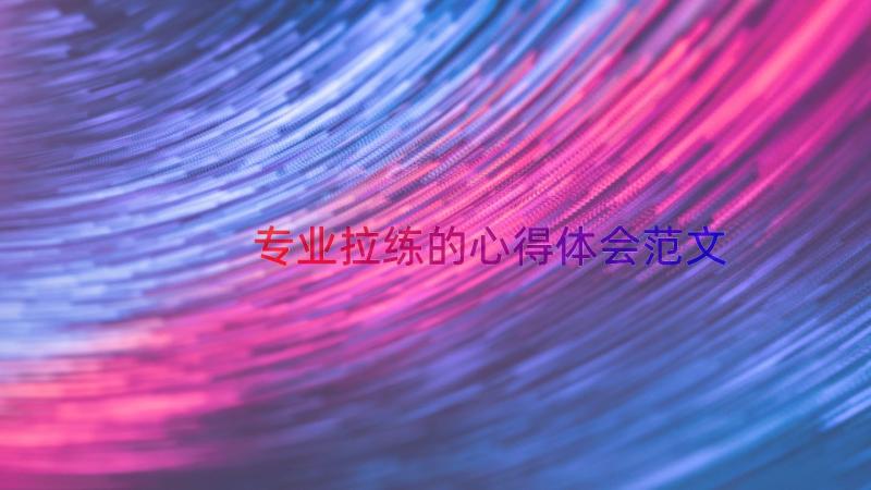 专业拉练的心得体会范文（12篇）