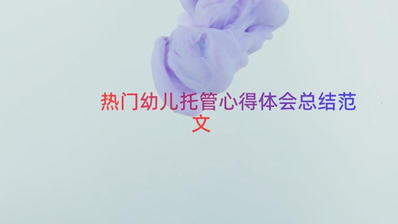 热门幼儿托管心得体会总结范文（17篇）