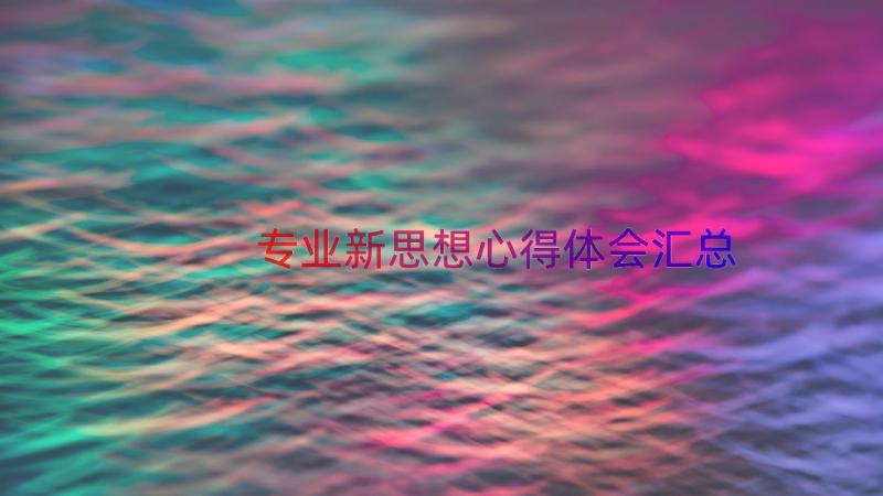 专业新思想心得体会（汇总16篇）