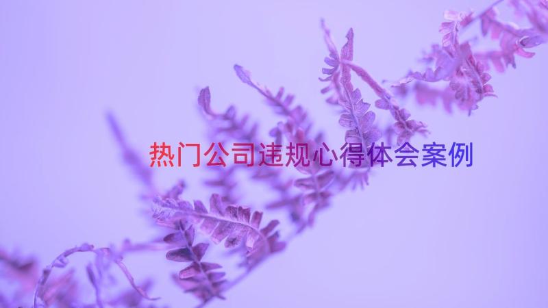 热门公司违规心得体会（案例18篇）