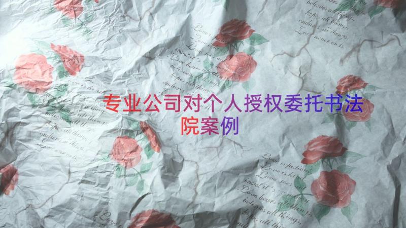 专业公司对个人授权委托书法院（案例16篇）