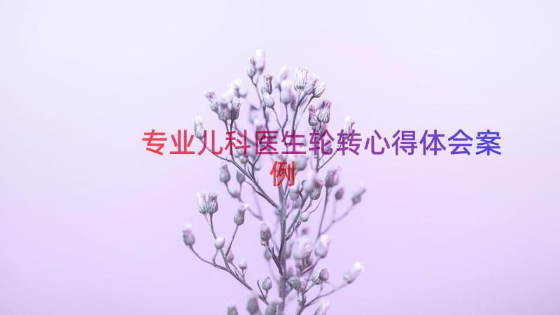 专业儿科医生轮转心得体会（案例16篇）