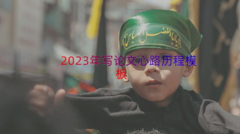 2023年写论文心路历程（模板15篇）