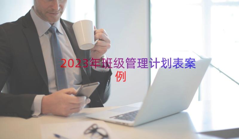 2023年班级管理计划表（案例13篇）