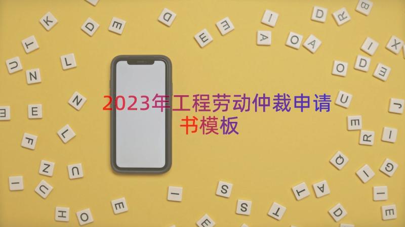 2023年工程劳动仲裁申请书（模板13篇）